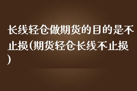 长线轻仓做期货的目的是不止损(期货轻仓长线不止损)_内盘期货_第1张_期货直播室 长线轻仓做期货的目的是不止损(期货轻仓长线不止损)_https://www.zghnxxa.com_内盘期货_第1张