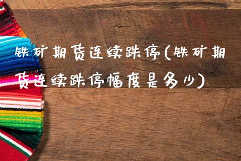 铁矿期货连续跌停(铁矿期货连续跌停幅度是多少)_黄金期货_第1张_期货直播室 铁矿期货连续跌停(铁矿期货连续跌停幅度是多少)_https://www.zghnxxa.com_黄金期货_第1张