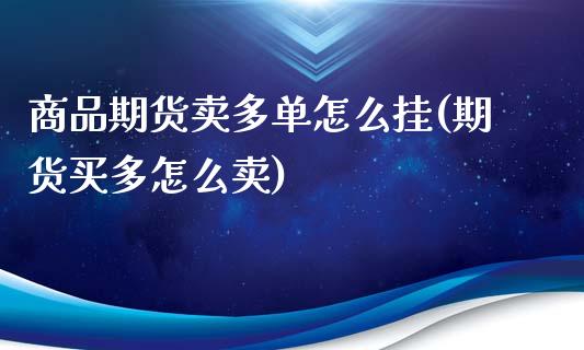 商品期货卖多单怎么挂(期货买多怎么卖)_内盘期货_第1张_期货直播室 商品期货卖多单怎么挂(期货买多怎么卖)_https://www.zghnxxa.com_内盘期货_第1张