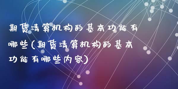 期货清算机构的基本功能有哪些(期货清算机构的基本功能有哪些内容)_https://www.zghnxxa.com_国际期货_第1张