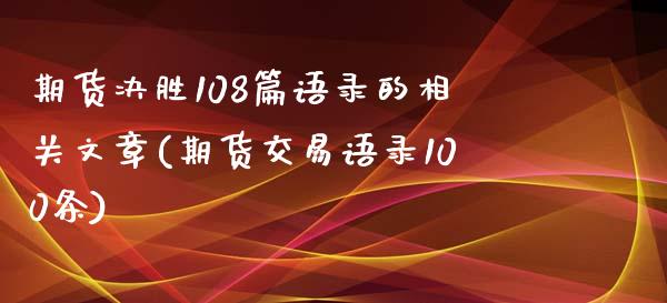期货决胜108篇语录的相关文章(期货交易语录100条)_黄金期货_第1张_期货直播室 期货决胜108篇语录的相关文章(期货交易语录100条)_https://www.zghnxxa.com_黄金期货_第1张