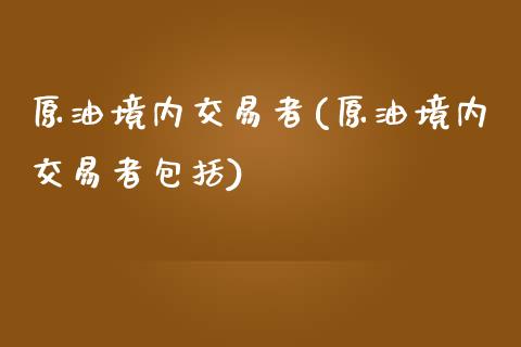 原油境内交易者(原油境内交易者包括)_黄金期货_第1张_期货直播室 原油境内交易者(原油境内交易者包括)_https://www.zghnxxa.com_黄金期货_第1张