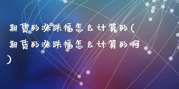 期货的涨跌幅怎么计算的(期货的涨跌幅怎么计算的啊)_https://www.zghnxxa.com_黄金期货_第1张