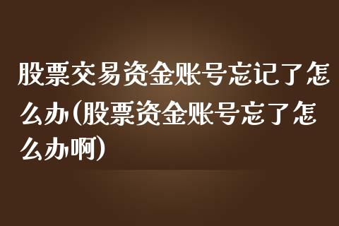 股票交易资金账号忘记了怎么办(股票资金账号忘了怎么办啊)_https://www.zghnxxa.com_黄金期货_第1张