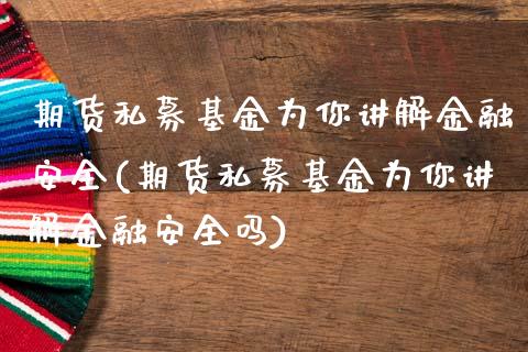 期货私募基金为你讲解金融安全(期货私募基金为你讲解金融安全吗)_https://www.zghnxxa.com_期货直播室_第1张