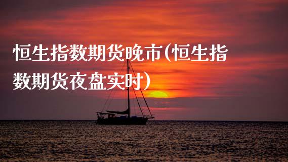 恒生指数期货晚市(恒生指数期货夜盘实时)_https://www.zghnxxa.com_期货直播室_第1张