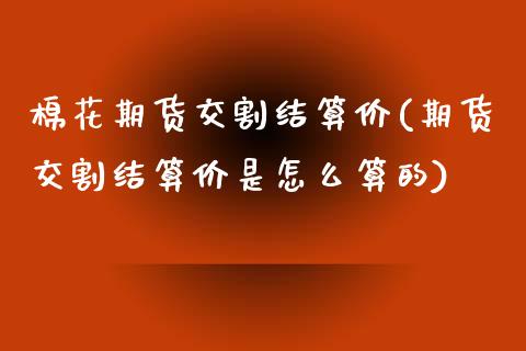 棉花期货交割结算价(期货交割结算价是怎么算的)_期货直播室_第1张_期货直播室 棉花期货交割结算价(期货交割结算价是怎么算的)_https://www.zghnxxa.com_期货直播室_第1张