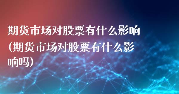 期货市场对股票有什么影响(期货市场对股票有什么影响吗)_https://www.zghnxxa.com_国际期货_第1张