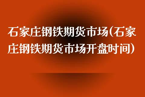 石家庄钢铁期货市场(石家庄钢铁期货市场开盘时间)_内盘期货_第1张_期货直播室 石家庄钢铁期货市场(石家庄钢铁期货市场开盘时间)_https://www.zghnxxa.com_内盘期货_第1张