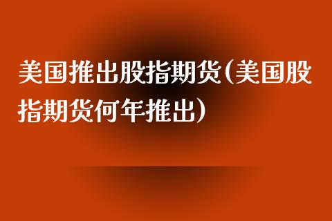美国推出股指期货(美国股指期货何年推出)_https://www.zghnxxa.com_黄金期货_第1张