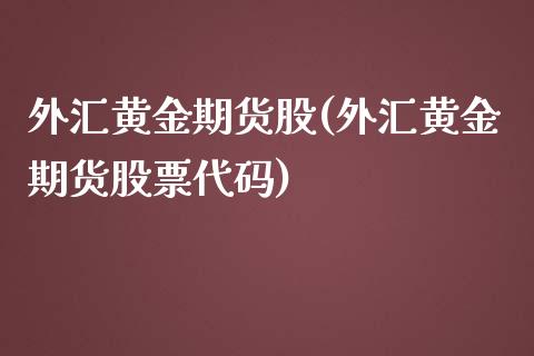 外汇黄金期货股(外汇黄金期货股票代码)_https://www.zghnxxa.com_内盘期货_第1张