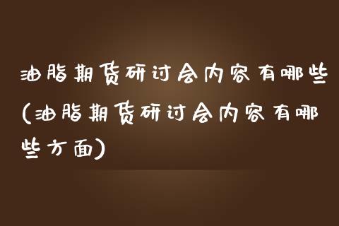 油脂期货研讨会内容有哪些(油脂期货研讨会内容有哪些方面)_国际期货_第1张_期货直播室 油脂期货研讨会内容有哪些(油脂期货研讨会内容有哪些方面)_https://www.zghnxxa.com_国际期货_第1张