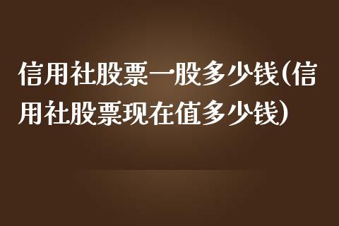 信用社股票一股多少钱(信用社股票现在值多少钱)_黄金期货_第1张_期货直播室 信用社股票一股多少钱(信用社股票现在值多少钱)_https://www.zghnxxa.com_黄金期货_第1张