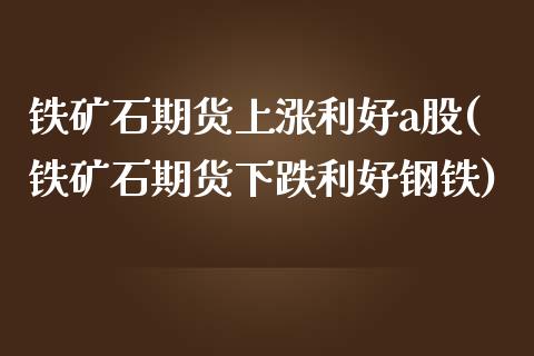 铁矿石期货上涨利好a股(铁矿石期货下跌利好钢铁)_https://www.zghnxxa.com_黄金期货_第1张