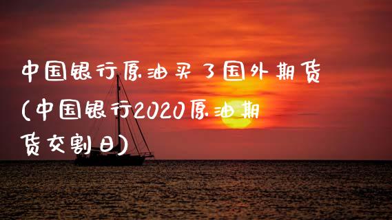 中国银行原油买了国外期货(中国银行2020原油期货交割日)_https://www.zghnxxa.com_黄金期货_第1张