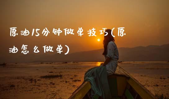 原油15分钟做单技巧(原油怎么做单)_https://www.zghnxxa.com_黄金期货_第1张