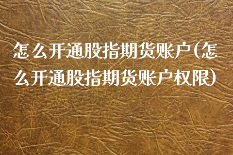怎么开通股指期货账户(怎么开通股指期货账户权限)_内盘期货_第1张_期货直播室 怎么开通股指期货账户(怎么开通股指期货账户权限)_https://www.zghnxxa.com_内盘期货_第1张