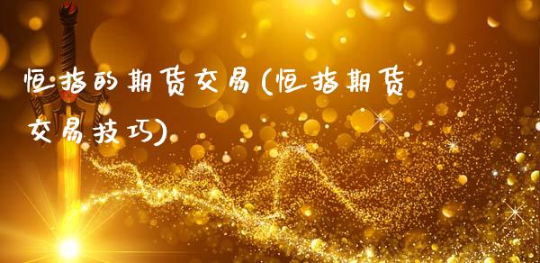 恒指的期货交易(恒指期货交易技巧)_内盘期货_第1张_期货直播室 恒指的期货交易(恒指期货交易技巧)_https://www.zghnxxa.com_内盘期货_第1张