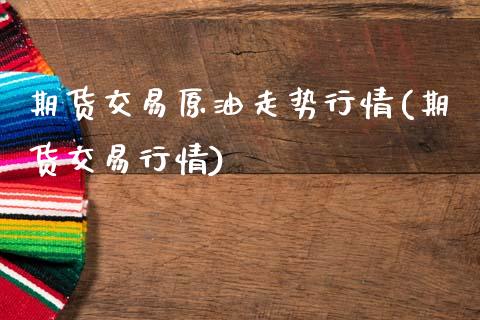 期货交易原油走势行情(期货交易行情)_期货直播室_第1张_期货直播室 期货交易原油走势行情(期货交易行情)_https://www.zghnxxa.com_期货直播室_第1张