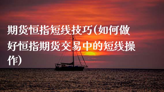 期货恒指短线技巧(如何做好恒指期货交易中的短线操作)_https://www.zghnxxa.com_期货直播室_第1张