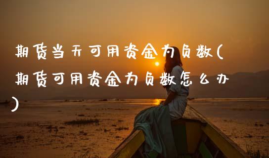 期货当天可用资金为负数(期货可用资金为负数怎么办)_国际期货_第1张_期货直播室 期货当天可用资金为负数(期货可用资金为负数怎么办)_https://www.zghnxxa.com_国际期货_第1张