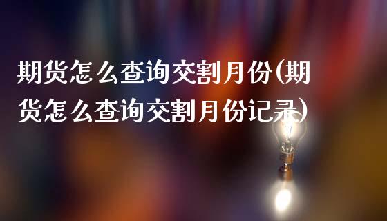 期货怎么查询交割月份(期货怎么查询交割月份记录)_内盘期货_第1张_期货直播室 期货怎么查询交割月份(期货怎么查询交割月份记录)_https://www.zghnxxa.com_内盘期货_第1张