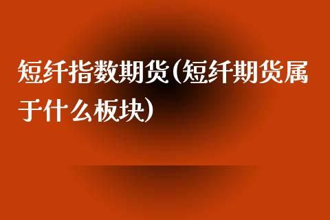 短纤指数期货(短纤期货属于什么板块)_内盘期货_第1张_期货直播室 短纤指数期货(短纤期货属于什么板块)_https://www.zghnxxa.com_内盘期货_第1张