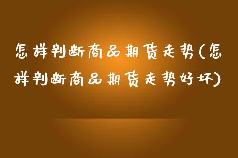 怎样判断商品期货走势(怎样判断商品期货走势好坏)_期货直播室_第1张_期货直播室 怎样判断商品期货走势(怎样判断商品期货走势好坏)_https://www.zghnxxa.com_期货直播室_第1张