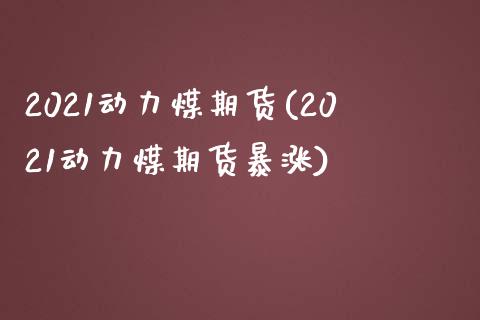2021动力煤期货(2021动力煤期货暴涨)_黄金期货_第1张_期货直播室 2021动力煤期货(2021动力煤期货暴涨)_https://www.zghnxxa.com_黄金期货_第1张