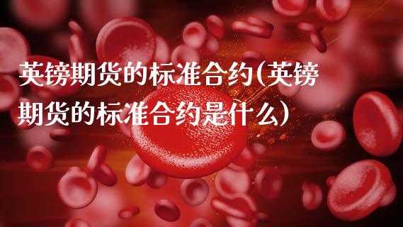 英镑期货的标准合约(英镑期货的标准合约是什么)_https://www.zghnxxa.com_期货直播室_第1张