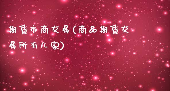 期货市商交易(商品期货交易所有几家)_内盘期货_第1张_期货直播室 期货市商交易(商品期货交易所有几家)_https://www.zghnxxa.com_内盘期货_第1张