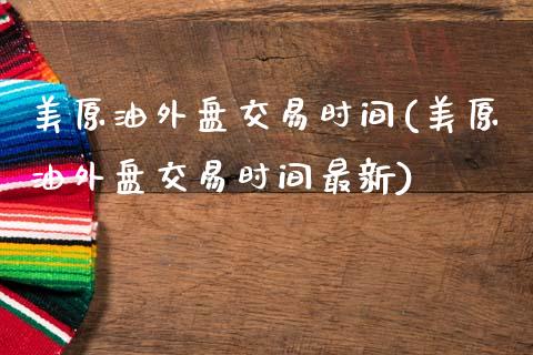 美原油外盘交易时间(美原油外盘交易时间最新)_国际期货_第1张_期货直播室 美原油外盘交易时间(美原油外盘交易时间最新)_https://www.zghnxxa.com_国际期货_第1张