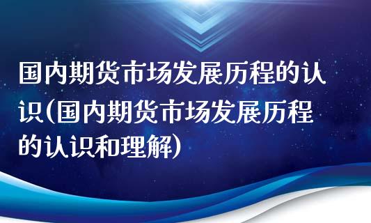 国内期货市场发展历程的认识(国内期货市场发展历程的认识和理解)_内盘期货_第1张_期货直播室 国内期货市场发展历程的认识(国内期货市场发展历程的认识和理解)_https://www.zghnxxa.com_内盘期货_第1张