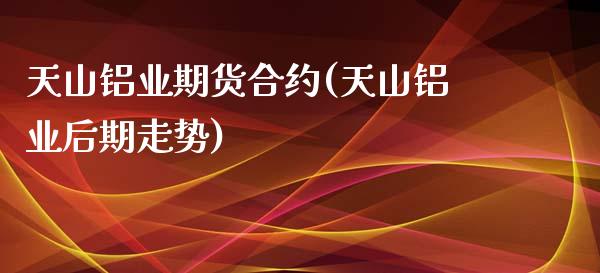 天山铝业期货合约(天山铝业后期走势)_黄金期货_第1张_期货直播室 天山铝业期货合约(天山铝业后期走势)_https://www.zghnxxa.com_黄金期货_第1张