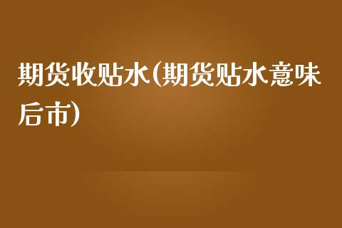 期货收贴水(期货贴水意味后市)_内盘期货_第1张_期货直播室 期货收贴水(期货贴水意味后市)_https://www.zghnxxa.com_内盘期货_第1张