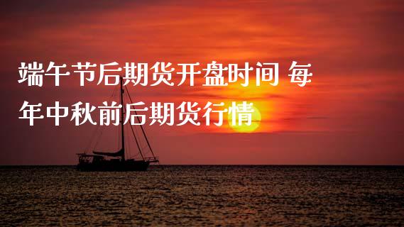 端午节后期货开盘时间 每年中秋前后期货行情_https://www.zghnxxa.com_黄金期货_第1张