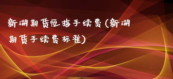 新湖期货恒指手续费(新湖期货手续费标准)_黄金期货_第1张_期货直播室 新湖期货恒指手续费(新湖期货手续费标准)_https://www.zghnxxa.com_黄金期货_第1张