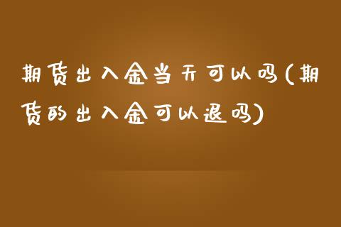 期货出入金当天可以吗(期货的出入金可以退吗)_国际期货_第1张_期货直播室 期货出入金当天可以吗(期货的出入金可以退吗)_https://www.zghnxxa.com_国际期货_第1张