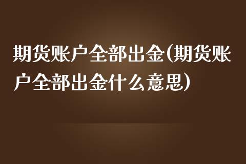 期货账户全部出金(期货账户全部出金什么意思)_https://www.zghnxxa.com_期货直播室_第1张