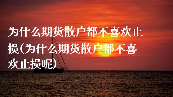 为什么期货散户都不喜欢止损(为什么期货散户都不喜欢止损呢)_https://www.zghnxxa.com_内盘期货_第1张