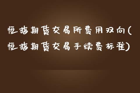 恒指期货交易所费用双向(恒指期货交易手续费标准)_内盘期货_第1张_期货直播室 恒指期货交易所费用双向(恒指期货交易手续费标准)_https://www.zghnxxa.com_内盘期货_第1张