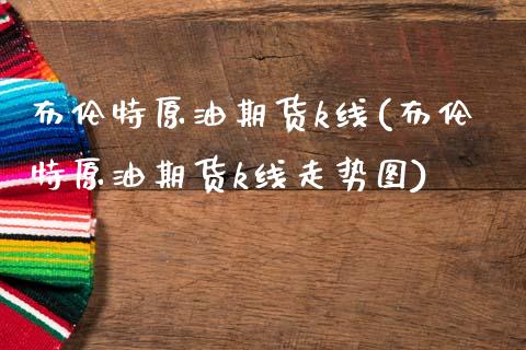 布伦特原油期货k线(布伦特原油期货k线走势图)_https://www.zghnxxa.com_国际期货_第1张