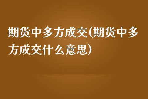 期货中多方成交(期货中多方成交什么意思)_国际期货_第1张_期货直播室 期货中多方成交(期货中多方成交什么意思)_https://www.zghnxxa.com_国际期货_第1张