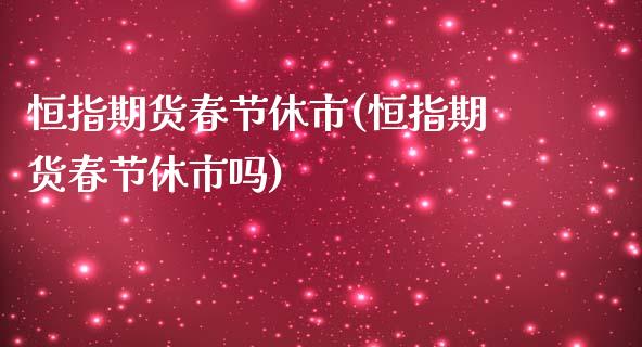 恒指期货春节休市(恒指期货春节休市吗)_国际期货_第1张_期货直播室 恒指期货春节休市(恒指期货春节休市吗)_https://www.zghnxxa.com_国际期货_第1张