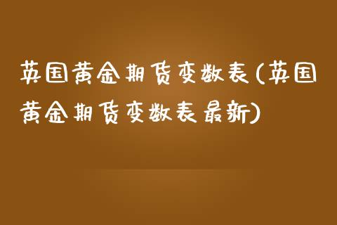 英国黄金期货变数表(英国黄金期货变数表最新)_国际期货_第1张_期货直播室 英国黄金期货变数表(英国黄金期货变数表最新)_https://www.zghnxxa.com_国际期货_第1张