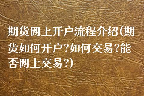 期货网上开户流程介绍(期货如何开户?如何交易?能否网上交易?)_国际期货_第1张_期货直播室 期货网上开户流程介绍(期货如何开户?如何交易?能否网上交易?)_https://www.zghnxxa.com_国际期货_第1张