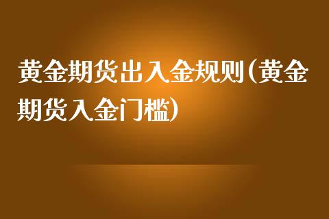 黄金期货出入金规则(黄金期货入金门槛)_国际期货_第1张_期货直播室 黄金期货出入金规则(黄金期货入金门槛)_https://www.zghnxxa.com_国际期货_第1张