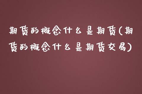 期货的概念什么是期货(期货的概念什么是期货交易)_期货直播室_第1张_期货直播室 期货的概念什么是期货(期货的概念什么是期货交易)_https://www.zghnxxa.com_期货直播室_第1张