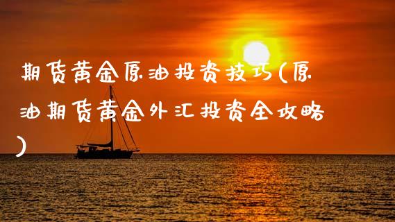 期货黄金原油投资技巧(原油期货黄金外汇投资全攻略)_https://www.zghnxxa.com_期货直播室_第1张
