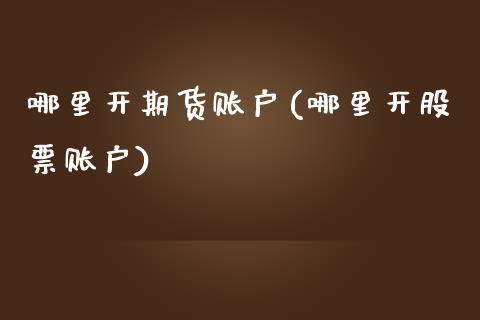 哪里开期货账户(哪里开股票账户)_黄金期货_第1张_期货直播室 哪里开期货账户(哪里开股票账户)_https://www.zghnxxa.com_黄金期货_第1张
